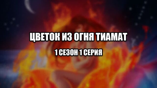Цветок из огня тиамат - циот - прохождение: 1 сезон 1 серия
