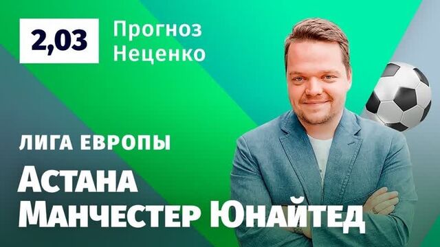 Астана – манчестер юнайтед. прогноз неценко