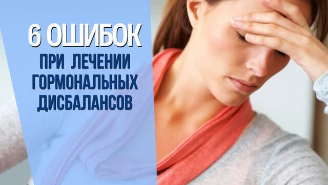 6 ошибок при лечении гормонального дисбаланса. как лечить гормональный сбой