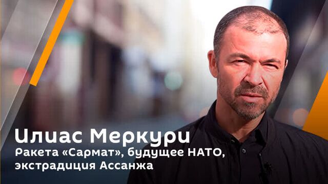 Илиас меркури. ракета «сармат», будущее нато, экстрадиция ассанжа