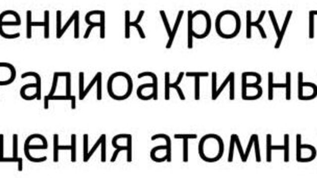 Дополнения к уроку по теме: "радиоактивные превращения атомных ядер"